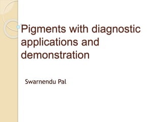 Pigments with diagnostic
applications and
demonstration
Swarnendu Pal
 