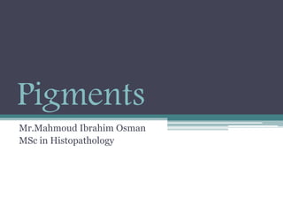 Pigments
Mr.Mahmoud Ibrahim Osman
MSc in Histopathology
 