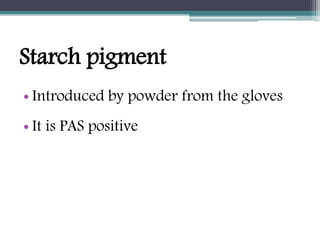 Starch pigment
• Introduced by powder from the gloves
• It is PAS positive
 