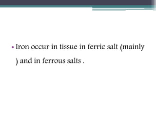 • Iron occur in tissue in ferric salt (mainly
) and in ferrous salts .
 
