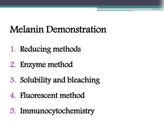 Melanin Demonstration
1. Reducing methods
2. Enzyme method
3. Solubility and bleaching
4. Fluorescent method
5. Immunocytochemistry
 