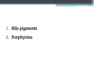 1. Bile pigments
2. Porphyrins
 