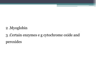 2 .Myoglobin
3 .Certain enzymes e g cytochrome oxide and
peroxides
 
