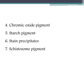 4. Chromic oxide pigment
5. Starch pigment
6. Stain precipitates
7. Schistosome pigment
 