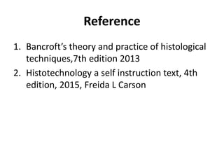 Reference
1. Bancroft’s theory and practice of histological
techniques,7th edition 2013
2. Histotechnology a self instruction text, 4th
edition, 2015, Freida L Carson
 