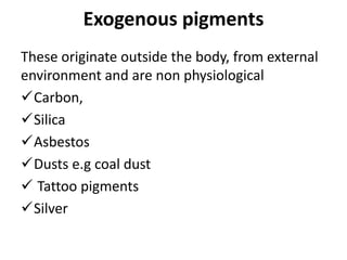 Exogenous pigments
These originate outside the body, from external
environment and are non physiological
Carbon,
Silica
Asbestos
Dusts e.g coal dust
 Tattoo pigments
Silver
 