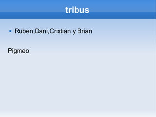 tribus

   Ruben,Dani,Cristian y Brian


Pigmeo
 