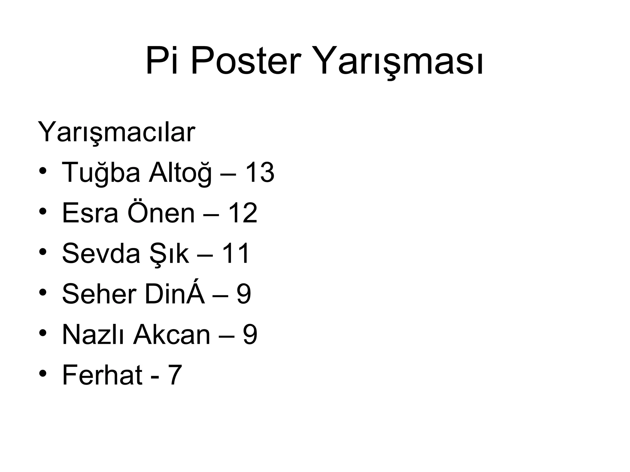 Pi Poster Yarışması
Yarışmacılar
• Tuğba Altoğ – 13
• Esra Önen – 12
• Sevda Şık – 11
• Seher Dinç – 9
• Nazlı Akcan – 9
• Ferhat - 7
 