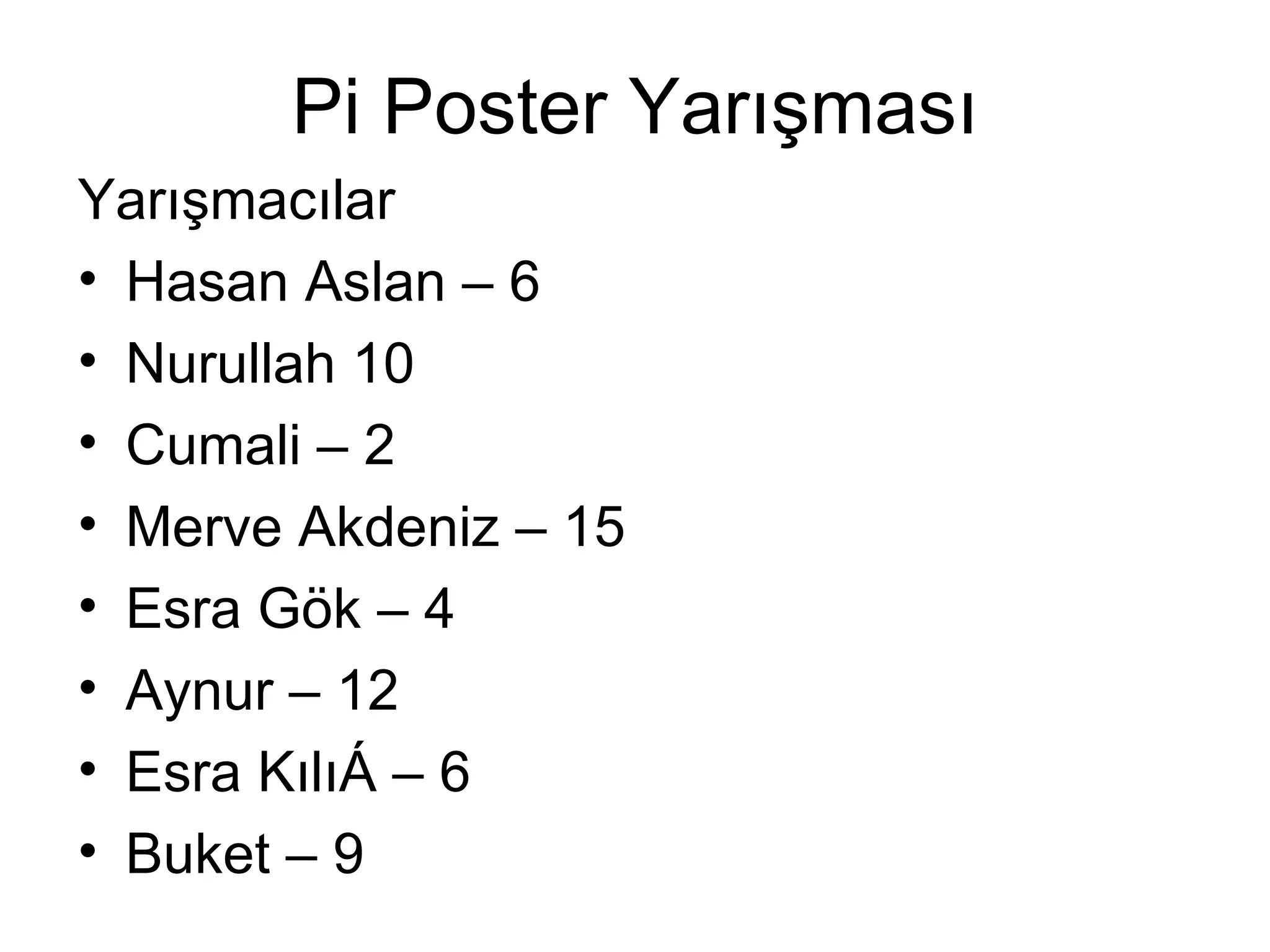 Pi Poster Yarışması
Yarışmacılar
• Hasan Aslan – 6
• Nurullah 10
• Cumali – 2
• Merve Akdeniz – 15
• Esra Gök – 4
• Aynur – 12
• Esra Kılıç – 6
• Buket – 9
 