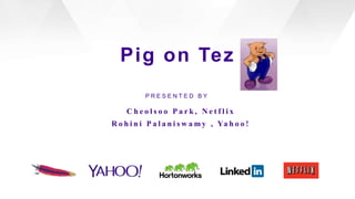 Pig on Tez
PRESENTED BY

Cheolsoo Park, Netflix
R o h i n i P a l a n i s w a m y , Ya h o o !

The Apache Software Foundation

 
