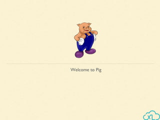 Welcome to Pig
 