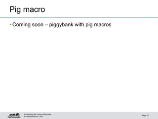 Pig macro
• Coming soon – piggybank with pig macros




     Architecting the Future of Big Data
                                            Page 10
     © Hortonworks Inc. 2011
 