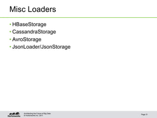 Misc Loaders
• HBaseStorage
• CassandraStorage
• AvroStorage
• JsonLoader/JsonStorage




     Architecting the Future of Big Data
                                           Page 31
     © Hortonworks Inc. 2011
 
