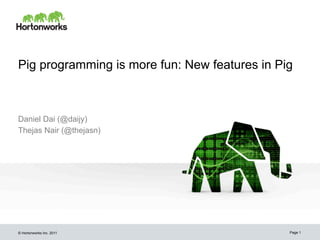Pig programming is more fun: New features in Pig



Daniel Dai (@daijy)
Thejas Nair (@thejasn)




© Hortonworks Inc. 2011                        Page 1
 