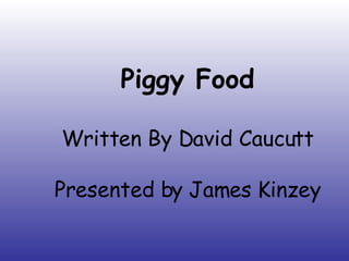 Piggy Food Written By David Caucutt Presented by James Kinzey 