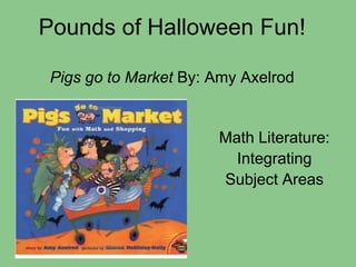 Pounds of Halloween Fun!Pigs go to Market By: Amy Axelrod Math Literature:  Integrating  Subject Areas 