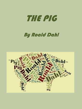 THE PIG
By Roald Dahl
 