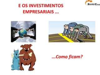 E OS INVESTIMENTOS EMPRESARIAIS ... ...Como ficam? 