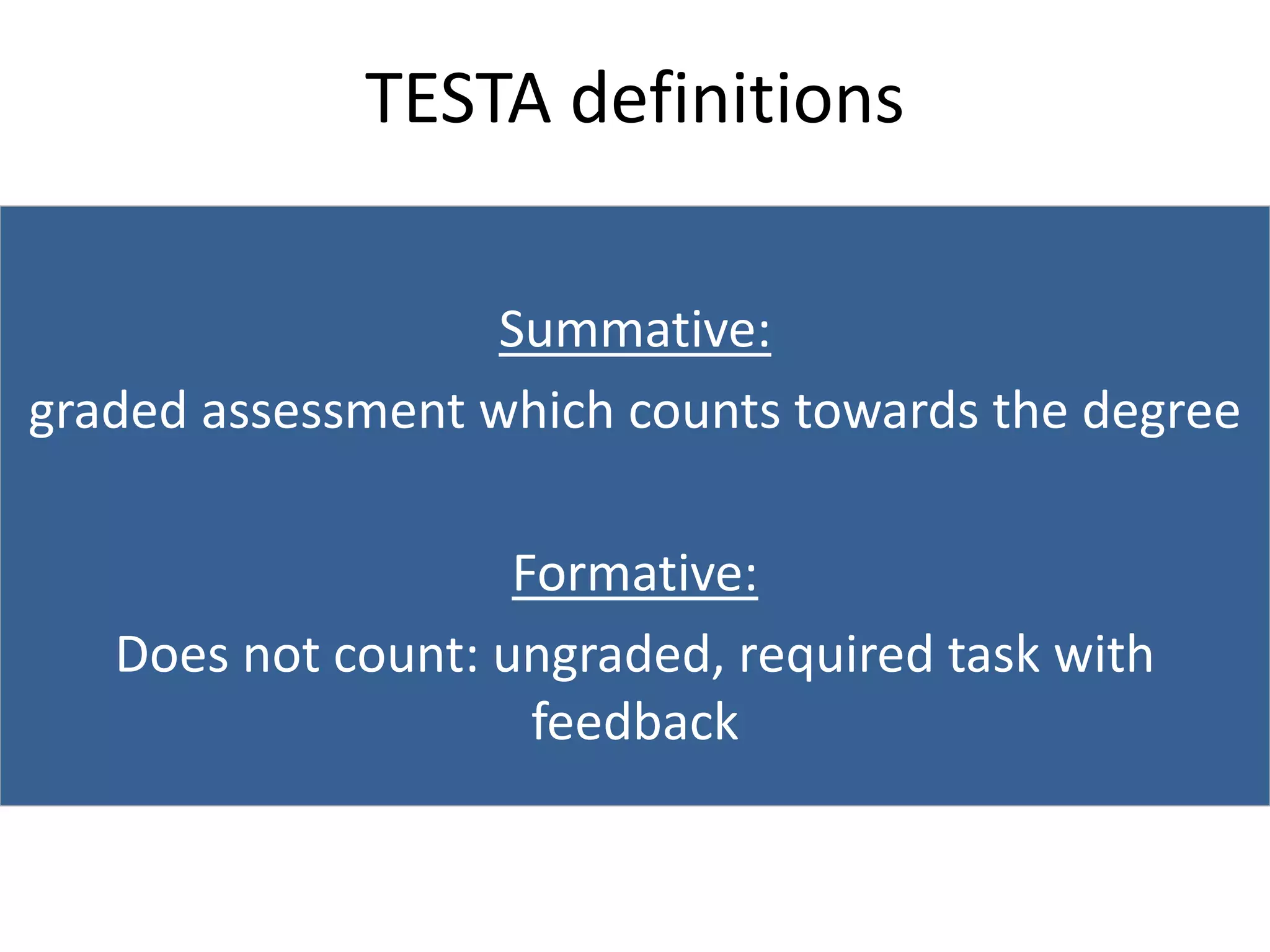 TESTA definitions
Summative:
graded assessment which counts towards the degree
Formative:
Does not count: ungraded, required task with
feedback
 