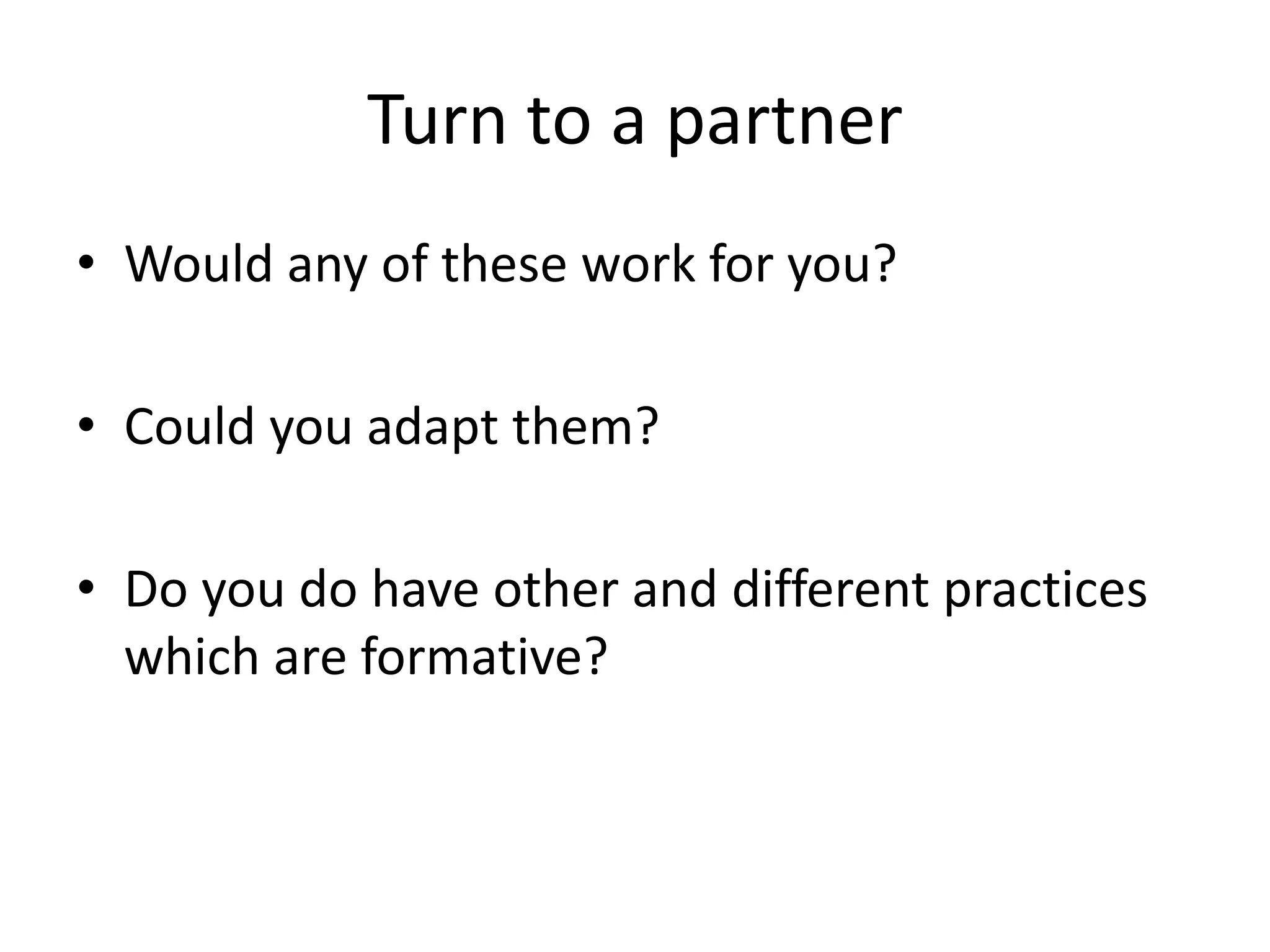 Turn to a partner
• Would any of these work for you?
• Could you adapt them?
• Do you do have other and different practices
which are formative?
 