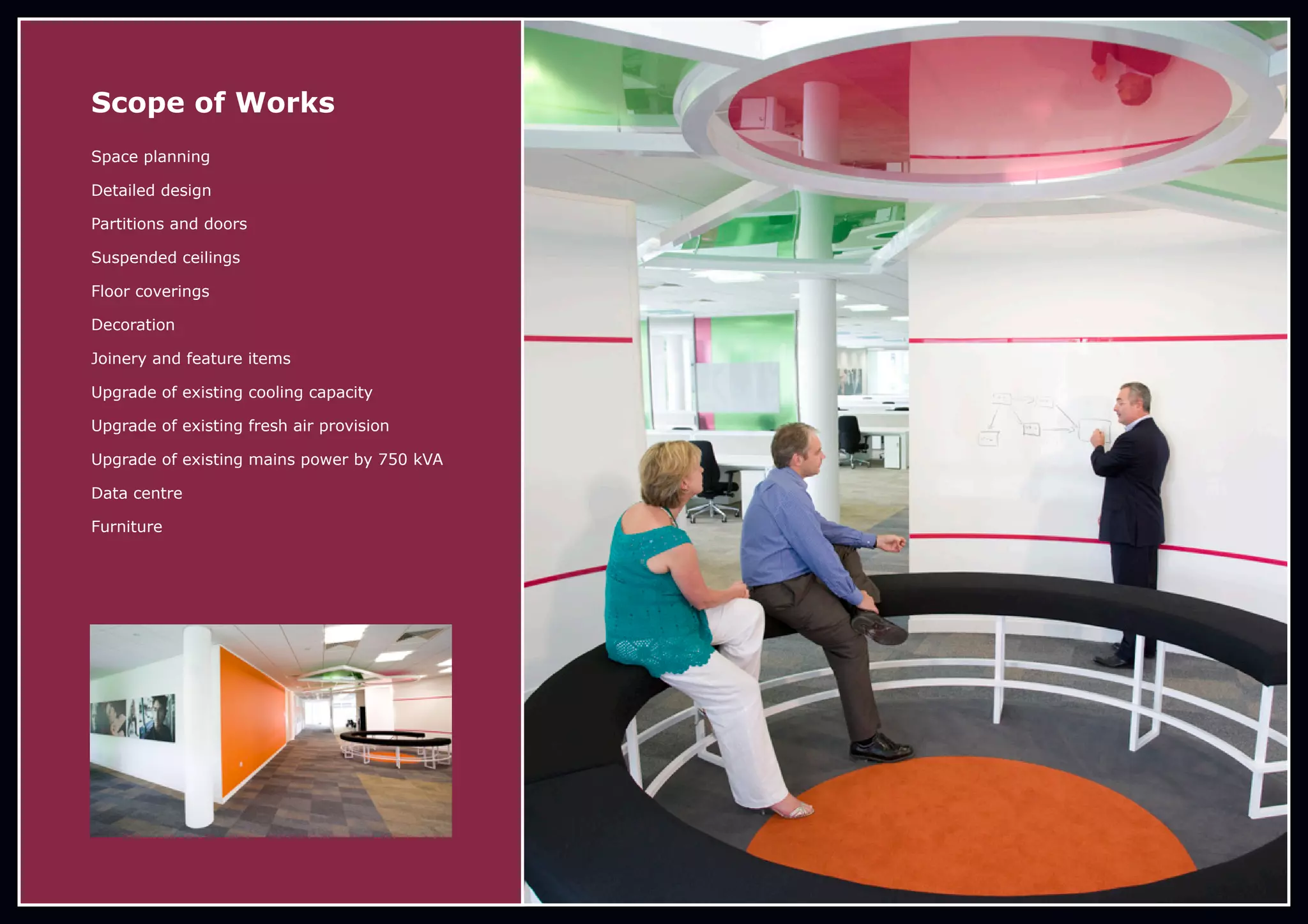 Scope of Works
Space planning
Detailed design
Partitions and doors
Suspended ceilings
Floor coverings
Decoration
Joinery and feature items
Upgrade of existing cooling capacity
Upgrade of existing fresh air provision
Upgrade of existing mains power by 750 kVA
Data centre
Furniture
 