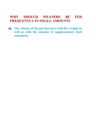 WHY SHOULD WEANERS BE FED
FREQUENTLY IN SMALL AMOUNTS
a). The volume of the gut increases with live weight as
well as with the amount of supplementary feed
consumed.
 