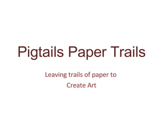 Pigtails Paper Trails Leaving trails of paper to  Create Art 