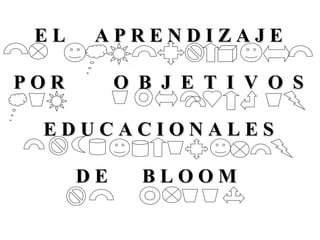 EL    APRENDIZAJE

POR        O B J E T I V O S

 EDUCACIONALES

      DE     BLOOM
 