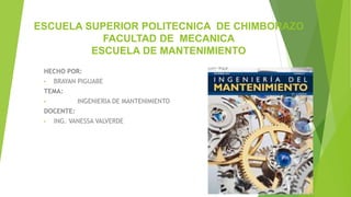ESCUELA SUPERIOR POLITECNICA DE CHIMBORAZO
FACULTAD DE MECANICA
ESCUELA DE MANTENIMIENTO
HECHO POR:
• BRAYAN PIGUABE
TEMA:
• INGENIERIA DE MANTENIMIENTO
DOCENTE:
• ING. VANESSA VALVERDE
 
