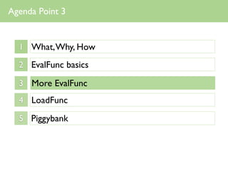 Agenda Point 3


  1 What, Why, How

  2 EvalFunc basics

  3 More EvalFunc
  4 LoadFunc

  5 Piggybank
 