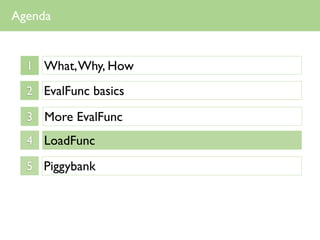 Agenda


  1 What, Why, How

  2 EvalFunc basics

  3 More EvalFunc
  4 LoadFunc

  5 Piggybank
 