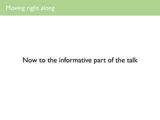 Moving right along




      Now to the informative part of the talk
 