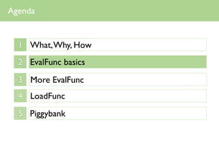 Agenda


  1 What, Why, How

  2 EvalFunc basics

  3 More EvalFunc
  4 LoadFunc

  5 Piggybank
 