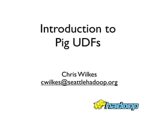 Introduction to
   Pig UDFs

       Chris Wilkes
cwilkes@seattlehadoop.org
 