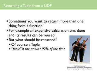 Returning a Tuple from a UDF


 • Sometimes you want to return more than one
   thing from a function
 • For example an ex...