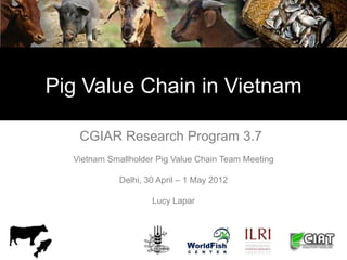Pig Value Chain in Vietnam

   CGIAR Research Program 3.7
  Vietnam Smallholder Pig Value Chain Team Meeting

            ...