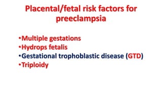 Placental/fetal risk factors for
preeclampsia
•Multiple gestations
•Hydrops fetalis
•Gestational trophoblastic disease (GTD)
•Triploidy
 