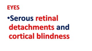 EYES
•Serous retinal
detachments and
cortical blindness
 