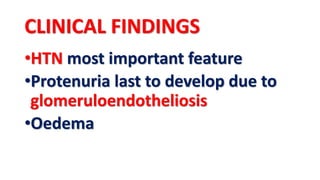 CLINICAL FINDINGS
•HTN most important feature
•Protenuria last to develop due to
glomeruloendotheliosis
•Oedema
 