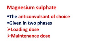Magnesium sulphate
The anticonvulsant of choice
Given in two phases
Loading dose
Maintenance dose
 