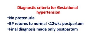 Diagnostic criteria for Gestational
hypertension
•No protenuria
•BP returns to normal <12wks postpartum
•Final diagnosis made only postpartum
 