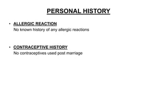 PERSONAL HISTORY
• ALLERGIC REACTION
No known history of any allergic reactions
• CONTRACEPTIVE HISTORY
No contraceptives used post marriage
 
