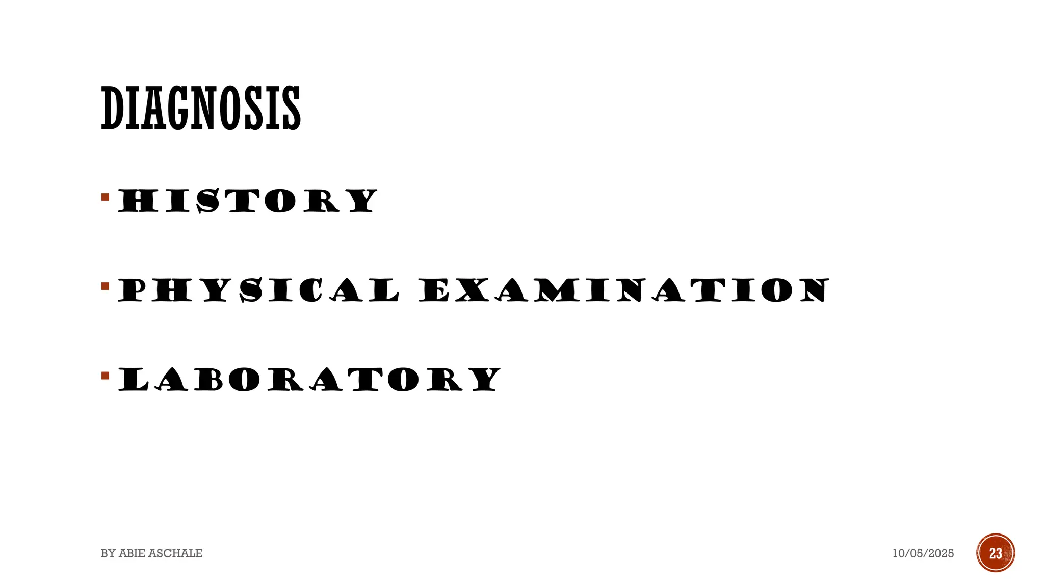 10/05/2025
BY ABIE ASCHALE 23
DIAGNOSIS
History
Physical examination
laboratory
 