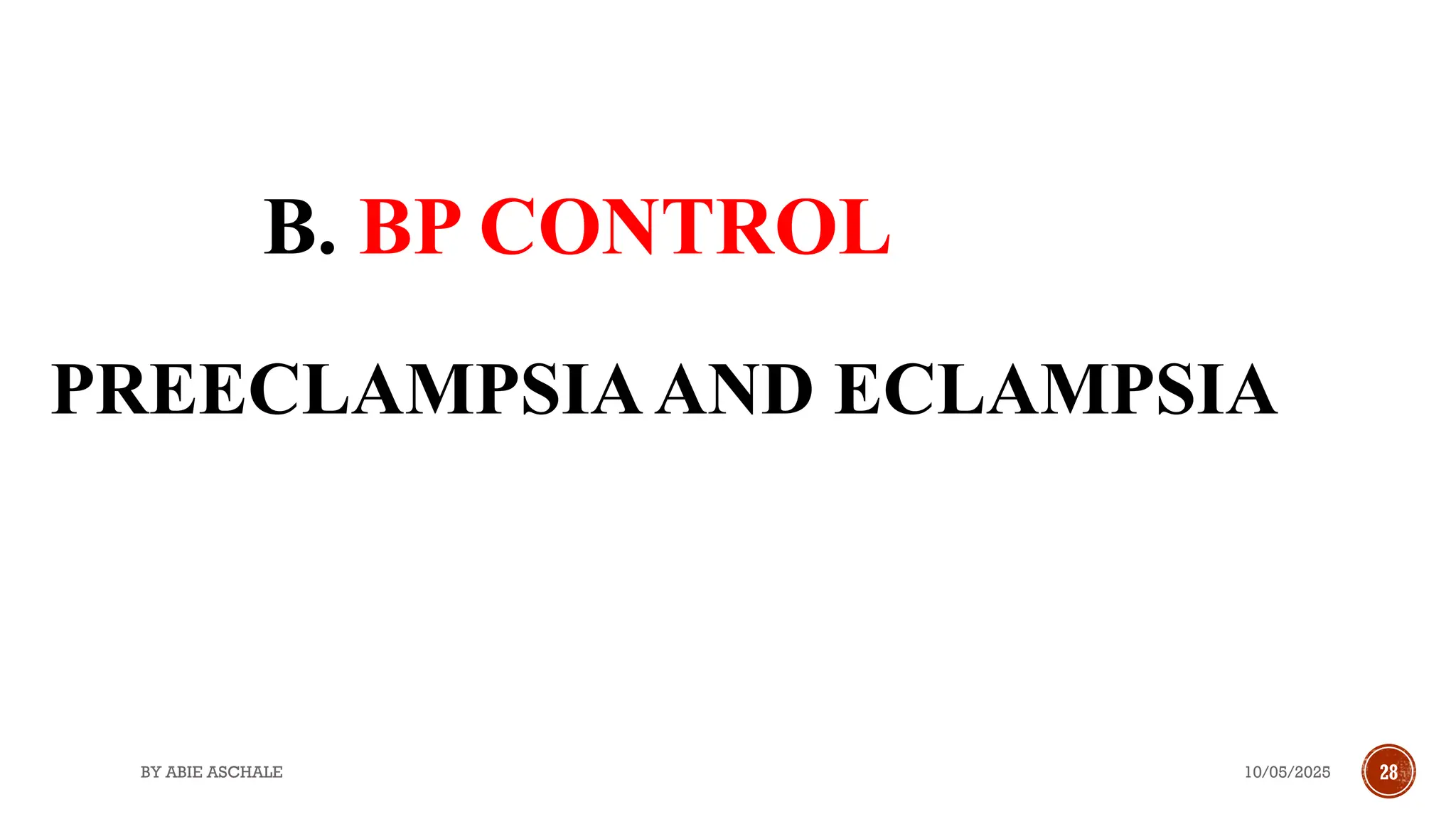 10/05/2025
BY ABIE ASCHALE 28
PREECLAMPSIAAND ECLAMPSIA
B. BP CONTROL
 