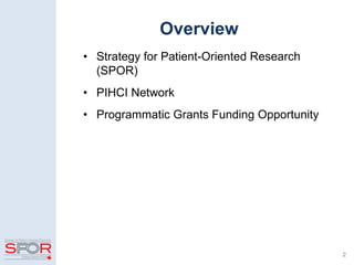 Overview
• Strategy for Patient-Oriented Research
(SPOR)
• PIHCI Network
• Programmatic Grants Funding Opportunity
2
 