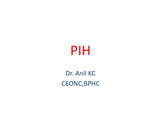 PIH
Dr. Anil KC
CEONC,BPHC
 