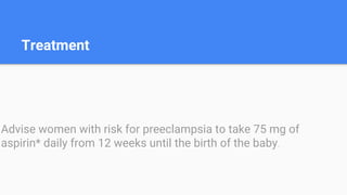 Treatment
Advise women with risk for preeclampsia to take 75 mg of
aspirin* daily from 12 weeks until the birth of the baby.
 