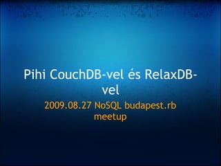 Pihi CouchDB-vel és RelaxDB-
            vel
   2009.08.27 NoSQL budapest.rb
              meetup
 