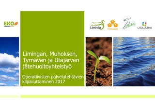 Limingan, Muhoksen,
Tyrnävän ja Utajärven
jätehuoltoyhteistyö
Operatiivisten palvelutehtävien
kilpailuttaminen 2017
 