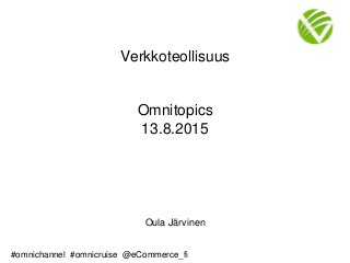 #omnichannel #omnicruise @eCommerce_fi
Verkkoteollisuus
Omnitopics
13.8.2015
Oula Järvinen
 